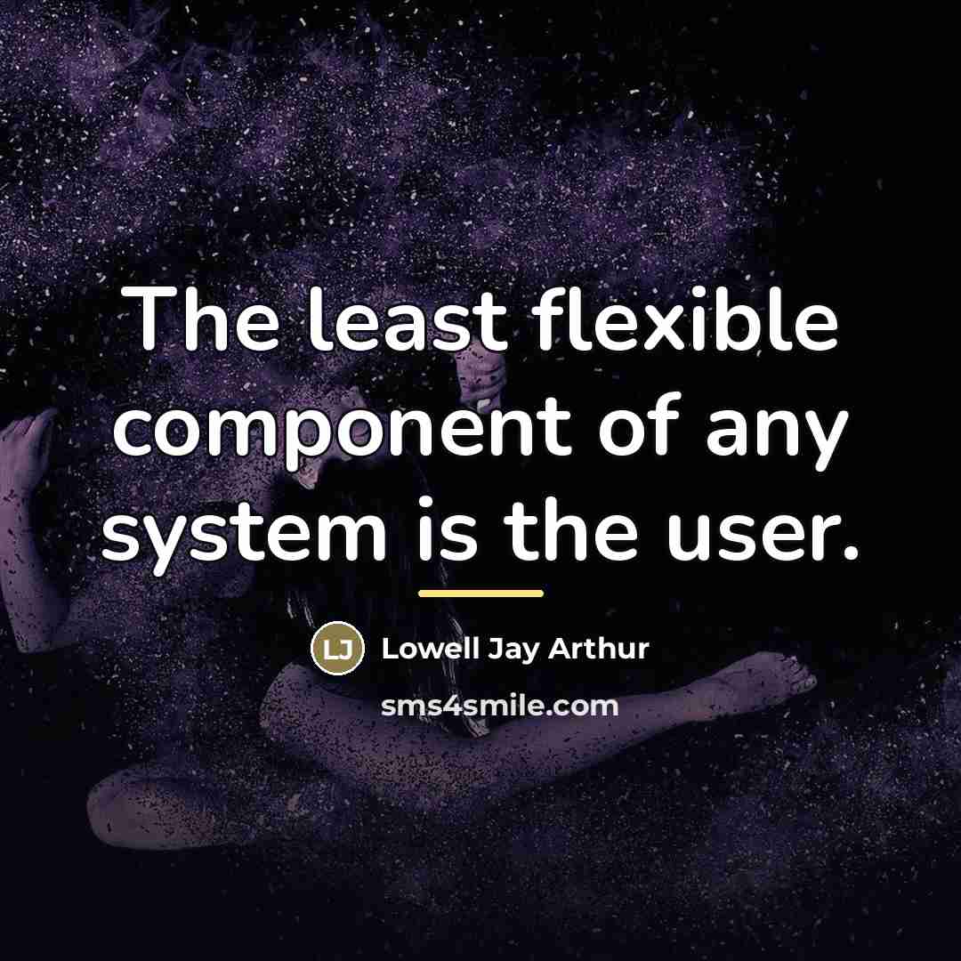 “The least flexible component of any system is the user.…” quote by Lowell Jay Arthur