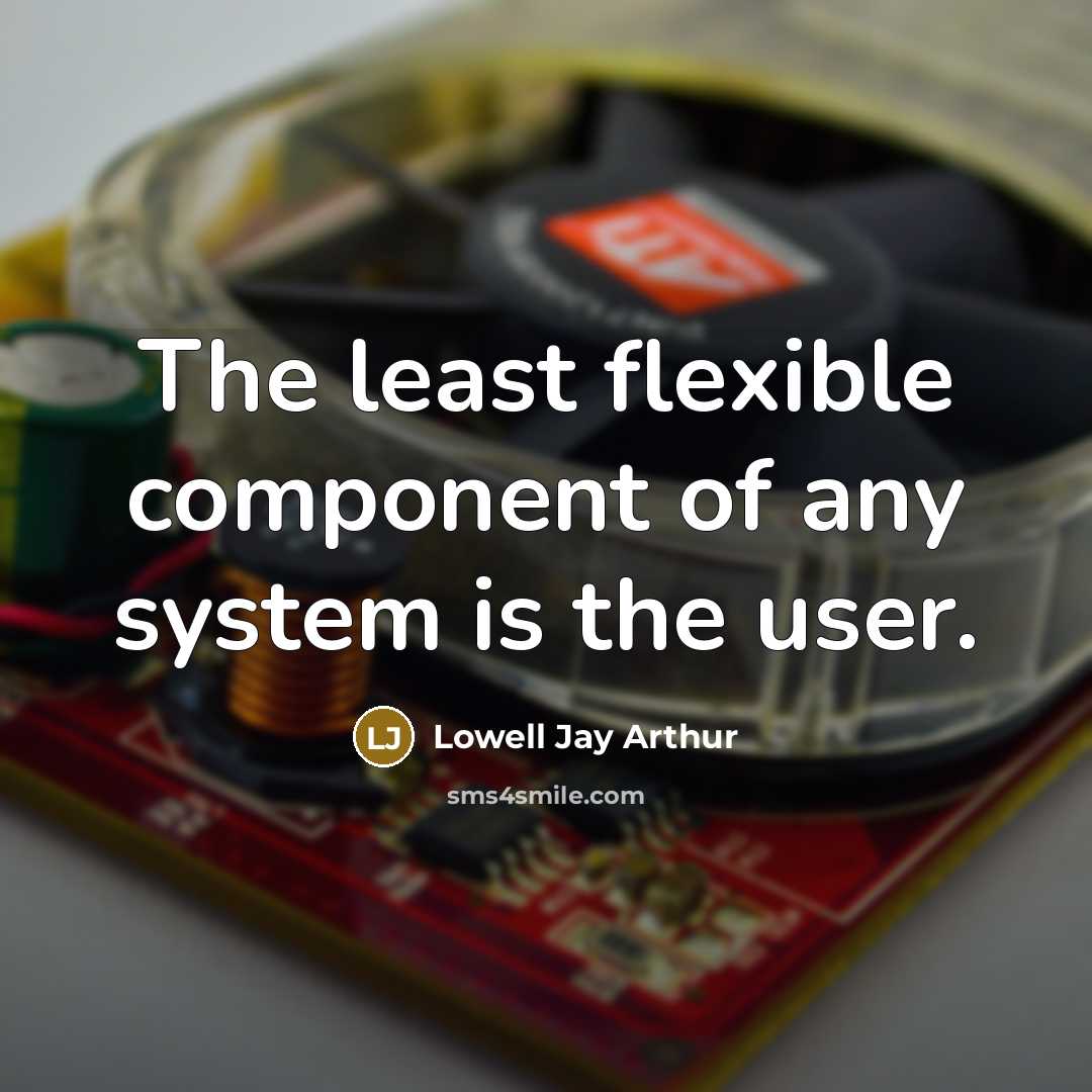 “The least flexible component of any system is the user.” quote by Lowell Jay Arthur