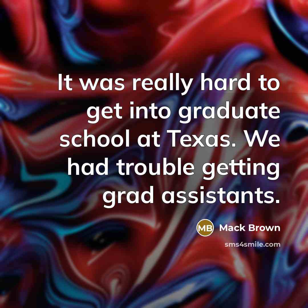 “It was really hard to get into graduate school at…” quote by Mack Brown