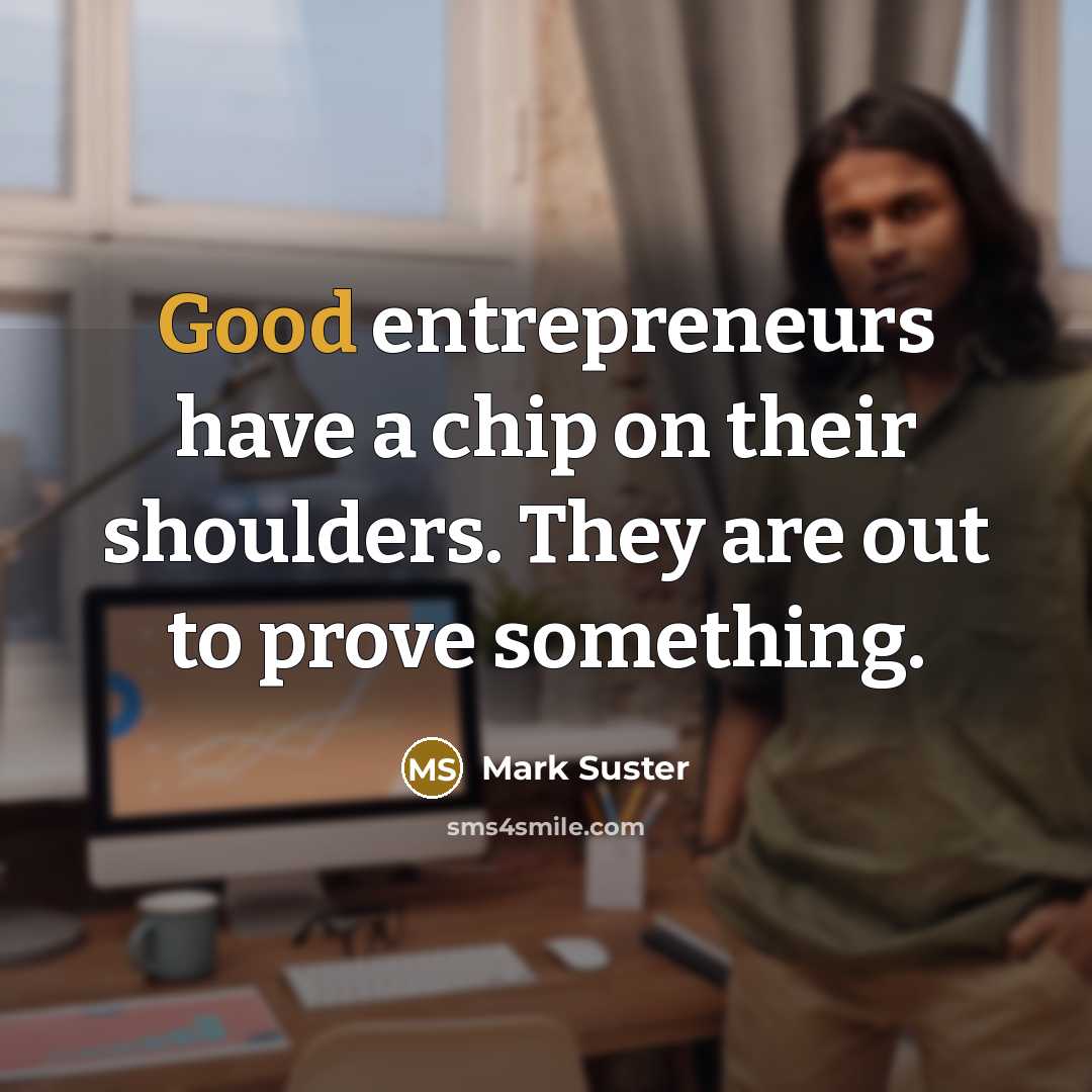 “Good entrepreneurs have a chip on their shoulders. They are…” quote by Mark Suster