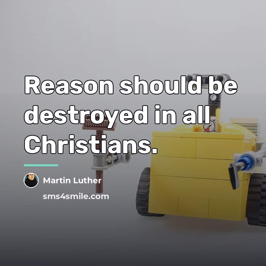 “Reason should be destroyed in all Christians.…” quote by Martin Luther