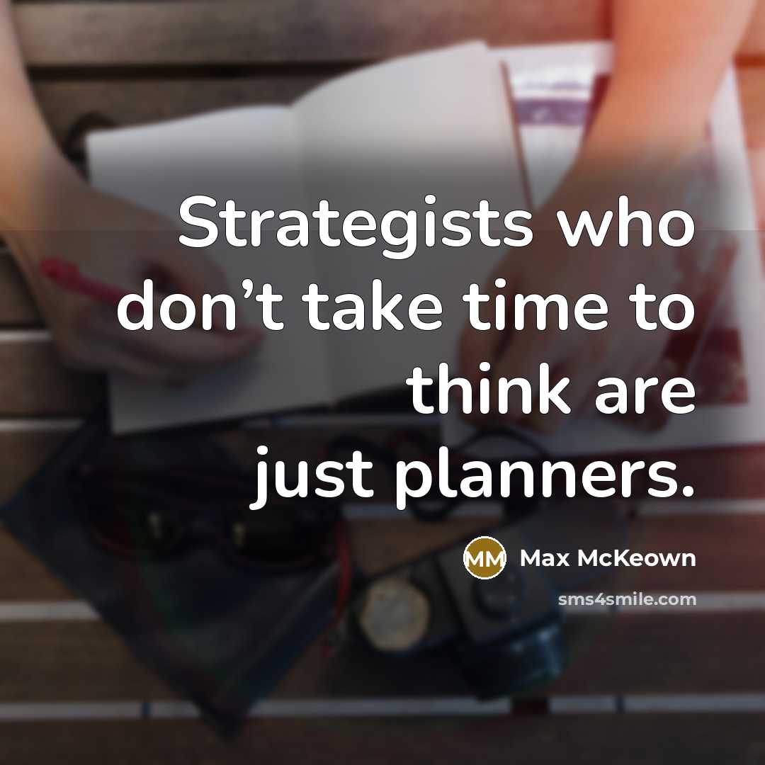 “Strategists who don’t take time to think are just planners.…” quote by Max McKeown