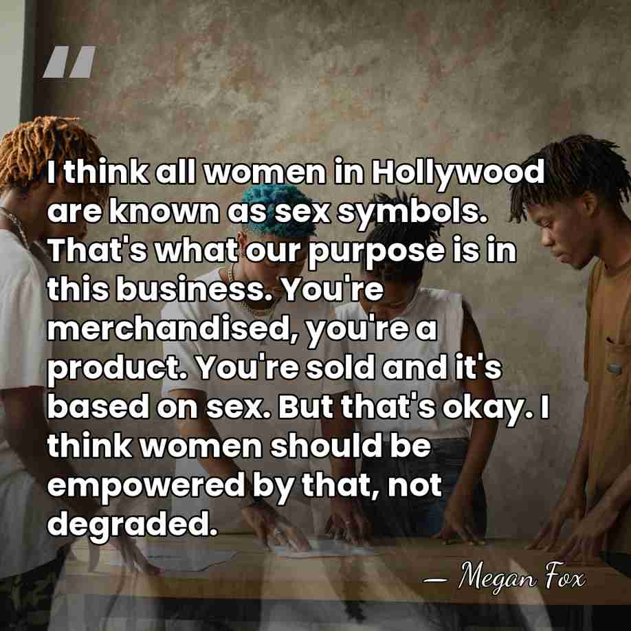 I think all women in Hollywood are known as sex symbols. That's&hellip; - Megan Fox