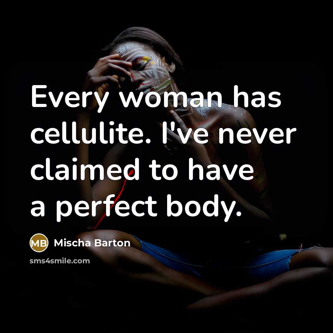 “Every woman has cellulite. I've never claimed to have a…” quote by Mischa Barton