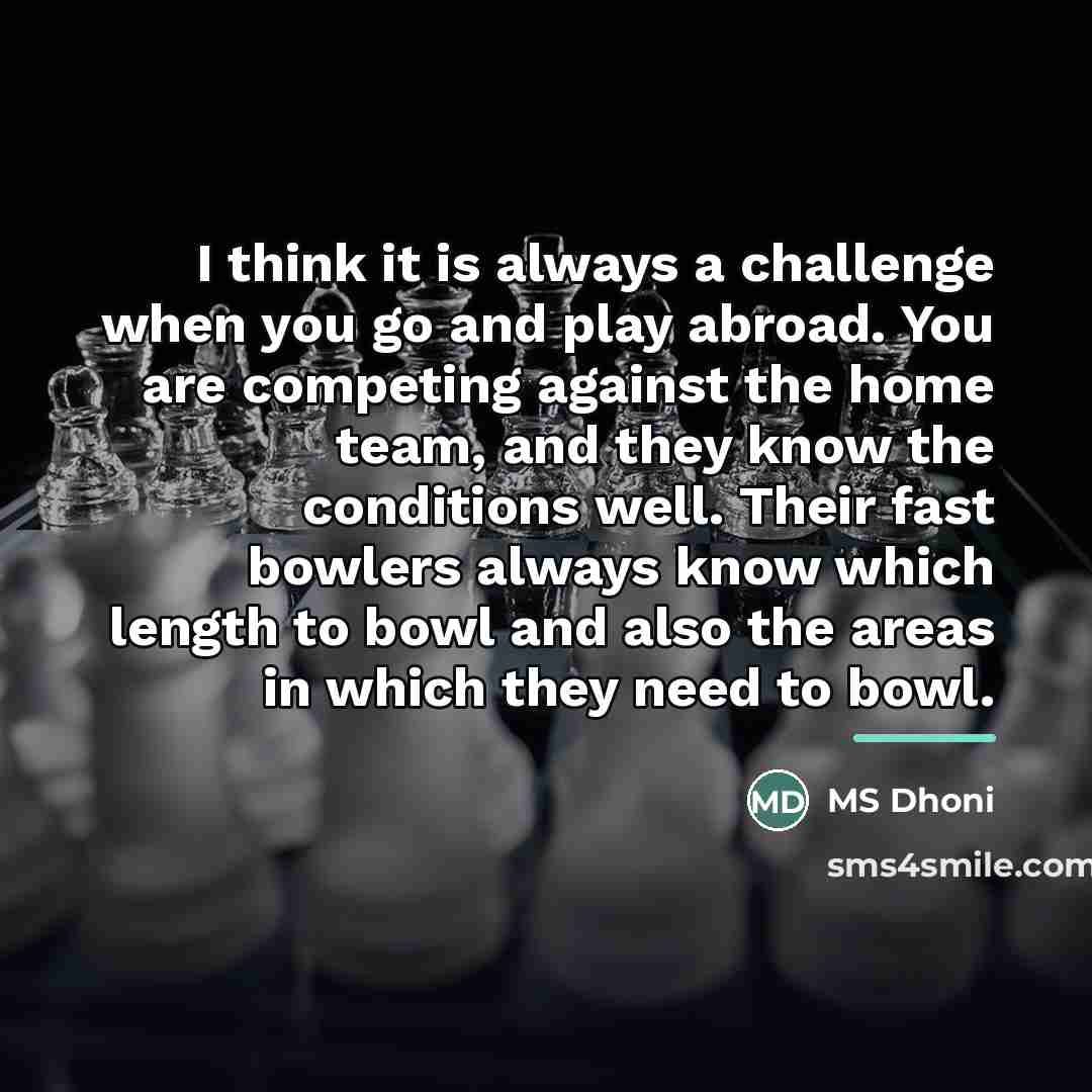 “I think it is always a challenge when you go…” quote by MS Dhoni