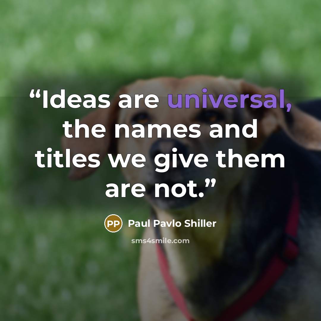 “Ideas are universal, the names and titles we give them are not.” quote by Paul Pavlo Shiller