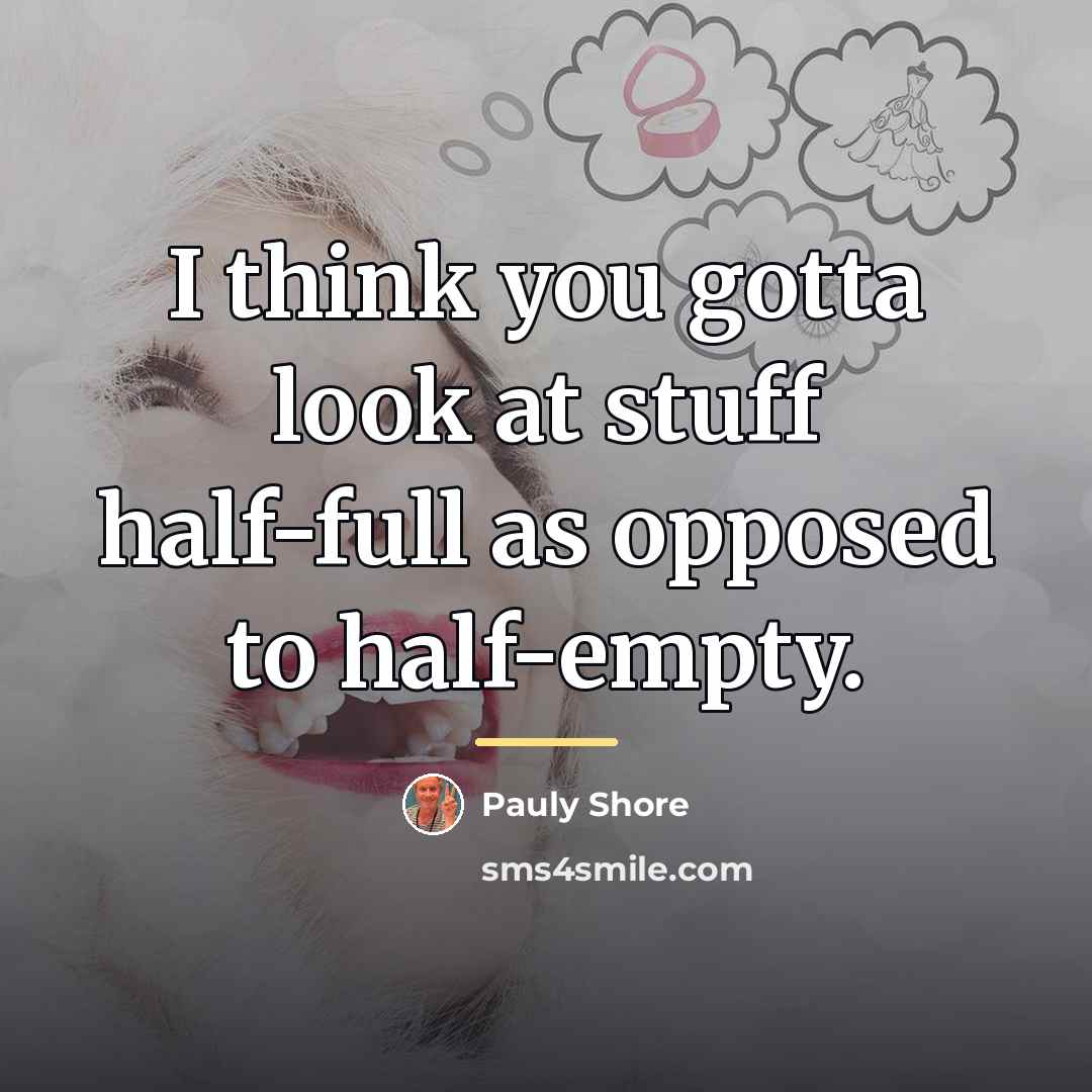 “I think you gotta look at stuff half-full as opposed…” quote by Pauly Shore