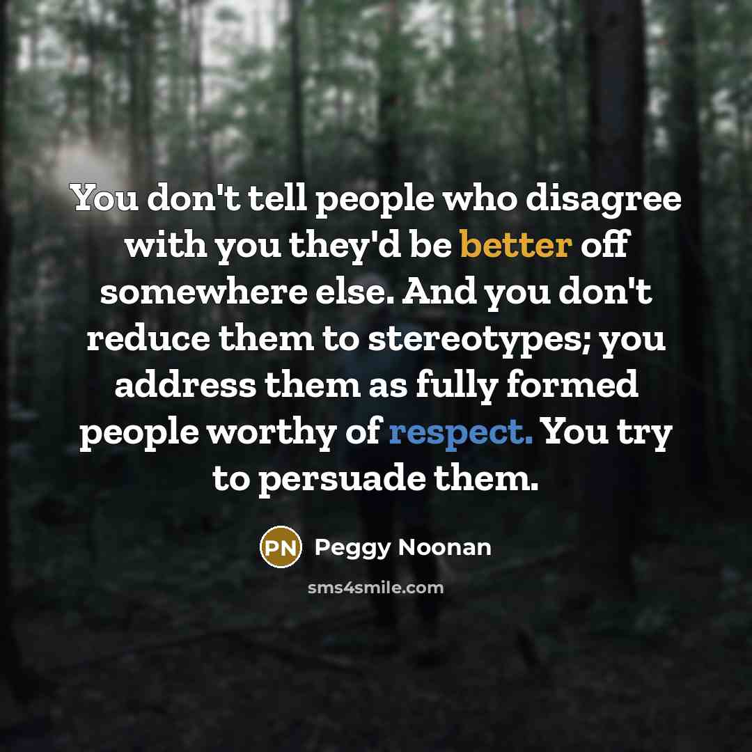 “You don't tell people who disagree with you they'd be…” quote by Peggy Noonan
