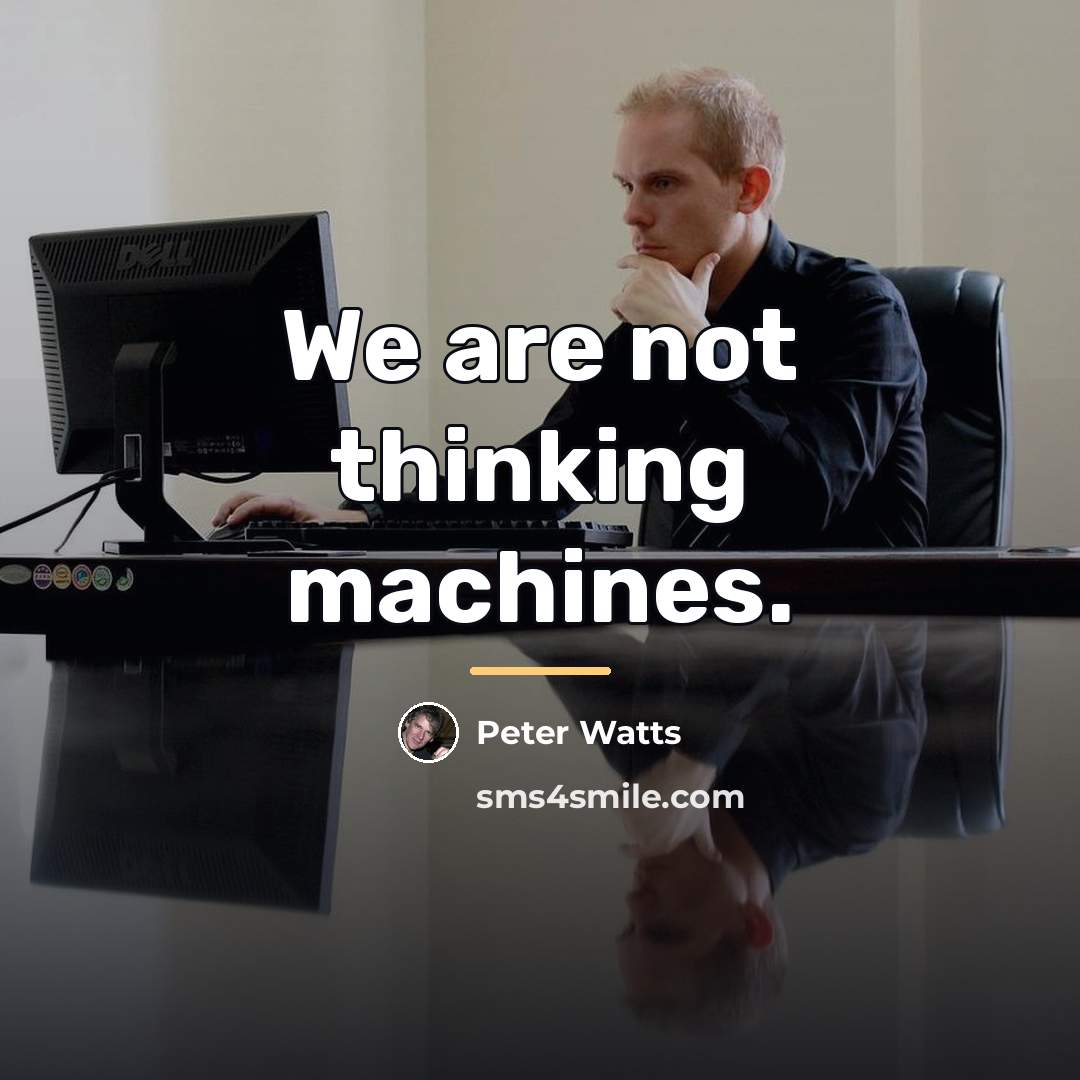 “We are not thinking machines.…” quote by Peter Watts