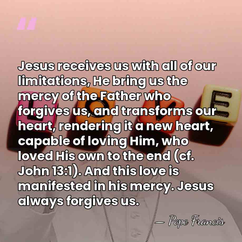 Jesus receives us with all of our limitations, He bring us the&hellip; - Pope Francis