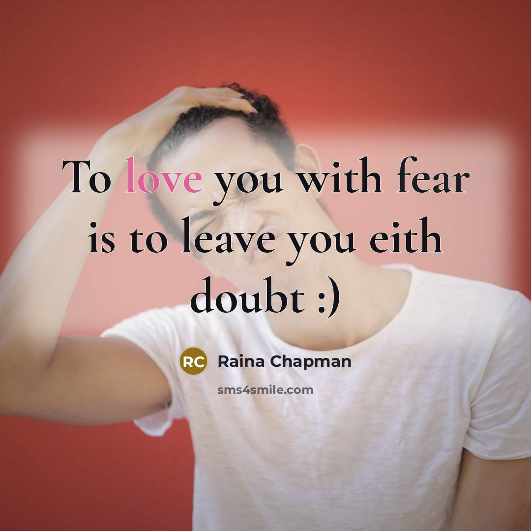 “To love you with fear is to leave you eith doubt :)” quote by Raina Chapman