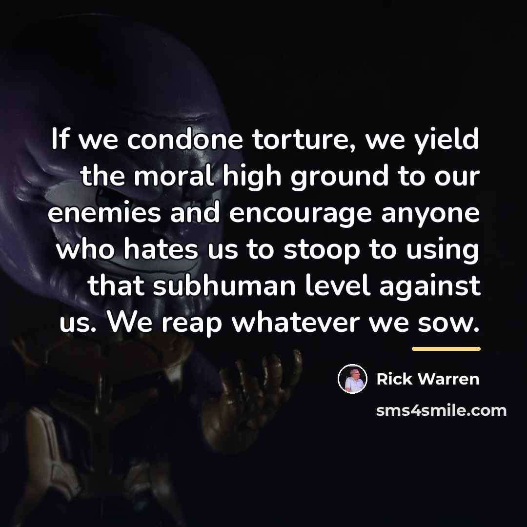 “If we condone torture, we yield the moral high ground…” quote by Rick Warren