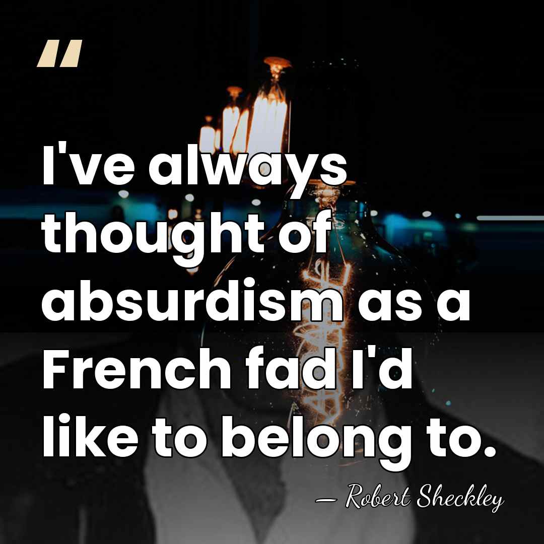 I've always thought of absurdism as a French fad I'd like to&hellip; - Robert Sheckley