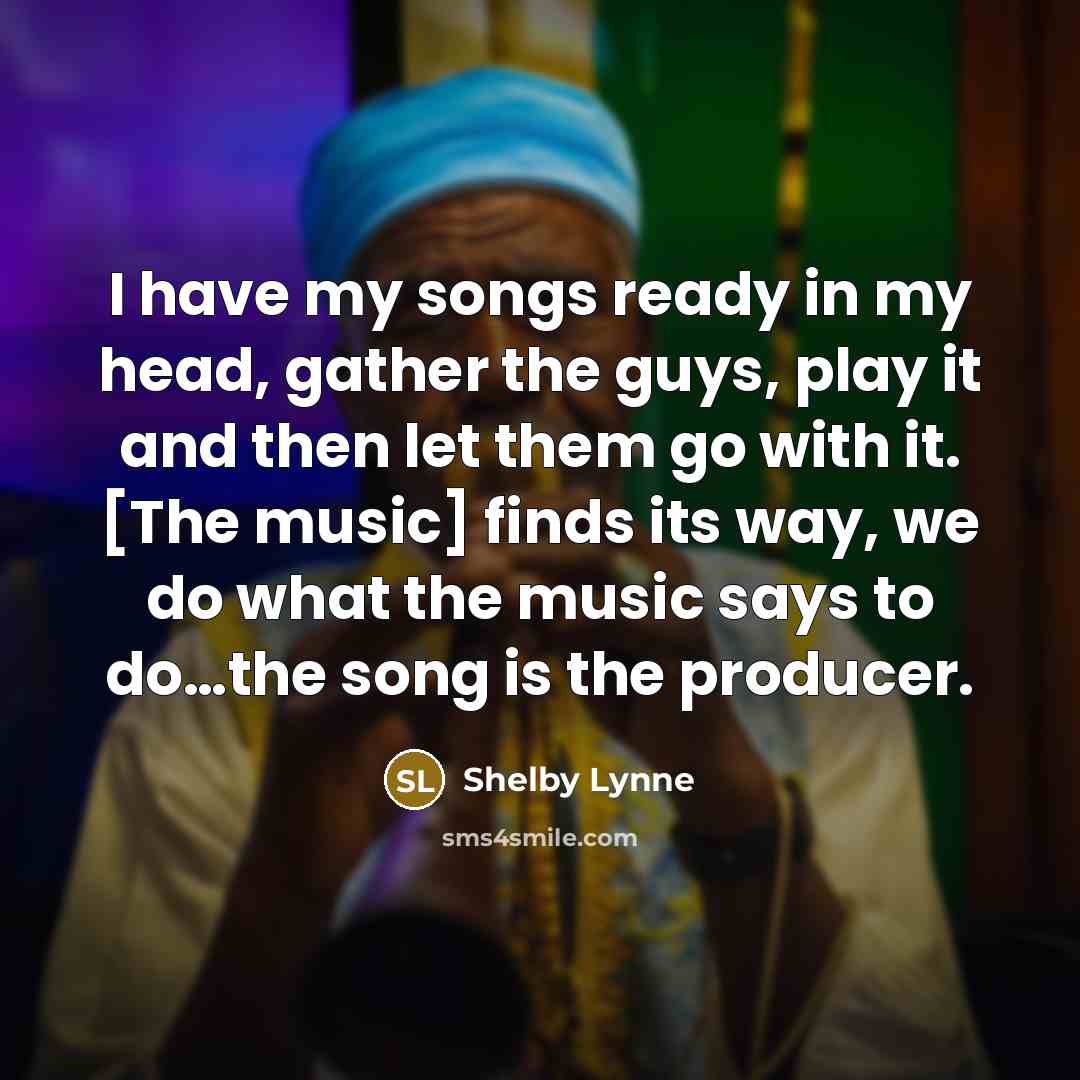 “I have my songs ready in my head, gather the…” quote by Shelby Lynne