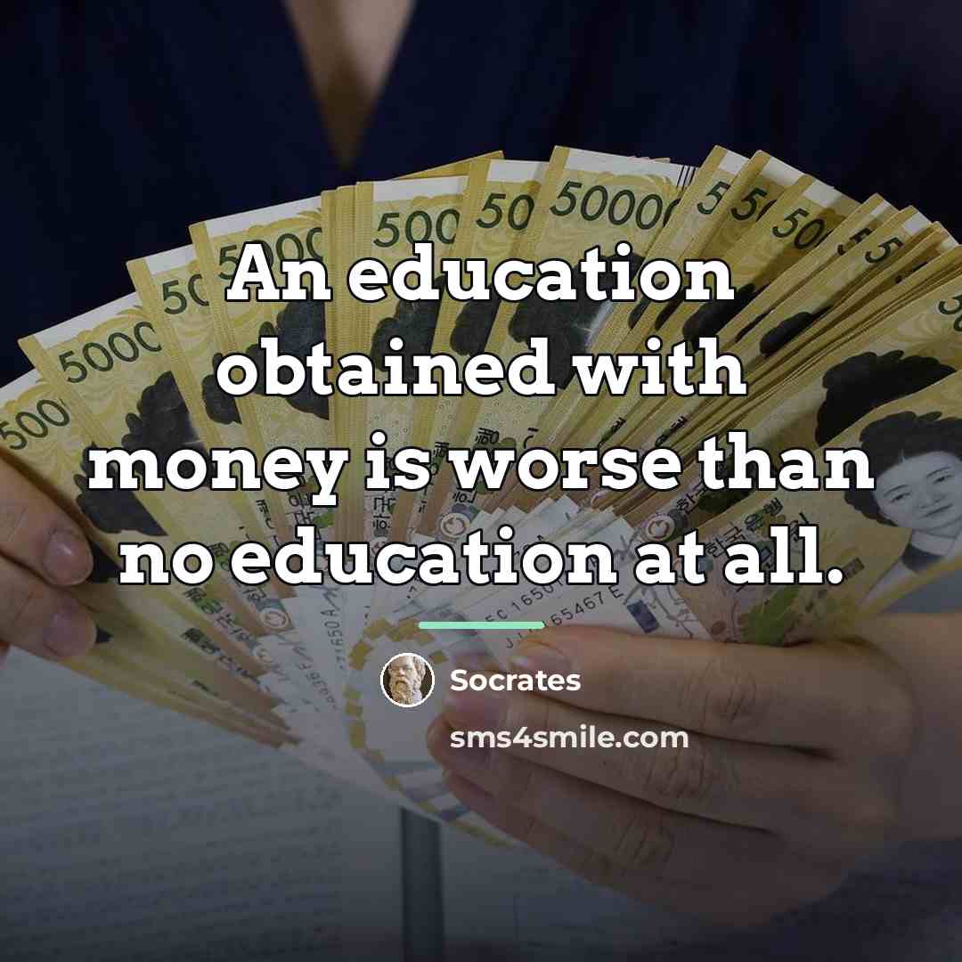 “An education obtained with money is worse than no education…” quote by Socrates