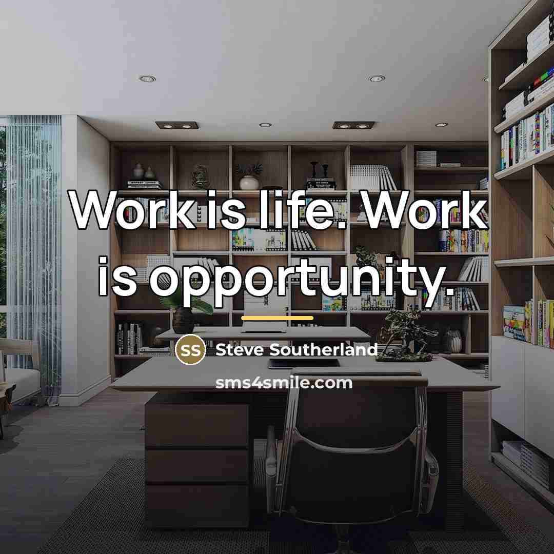 “Work is life. Work is opportunity.…” quote by Steve Southerland