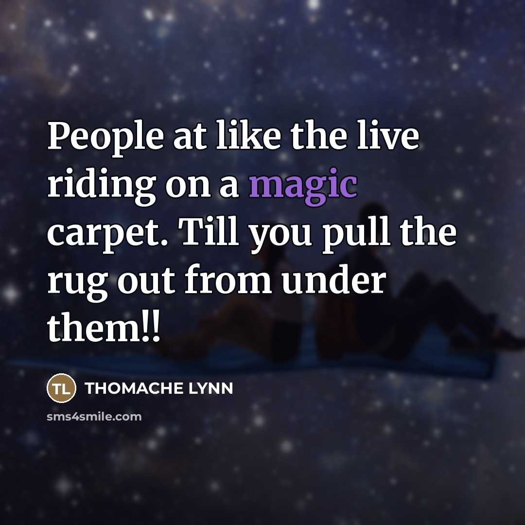 “People at like the live riding on a magic carpet. Till you pull the rug out from under them!!” quote by THOMACHE LYNN