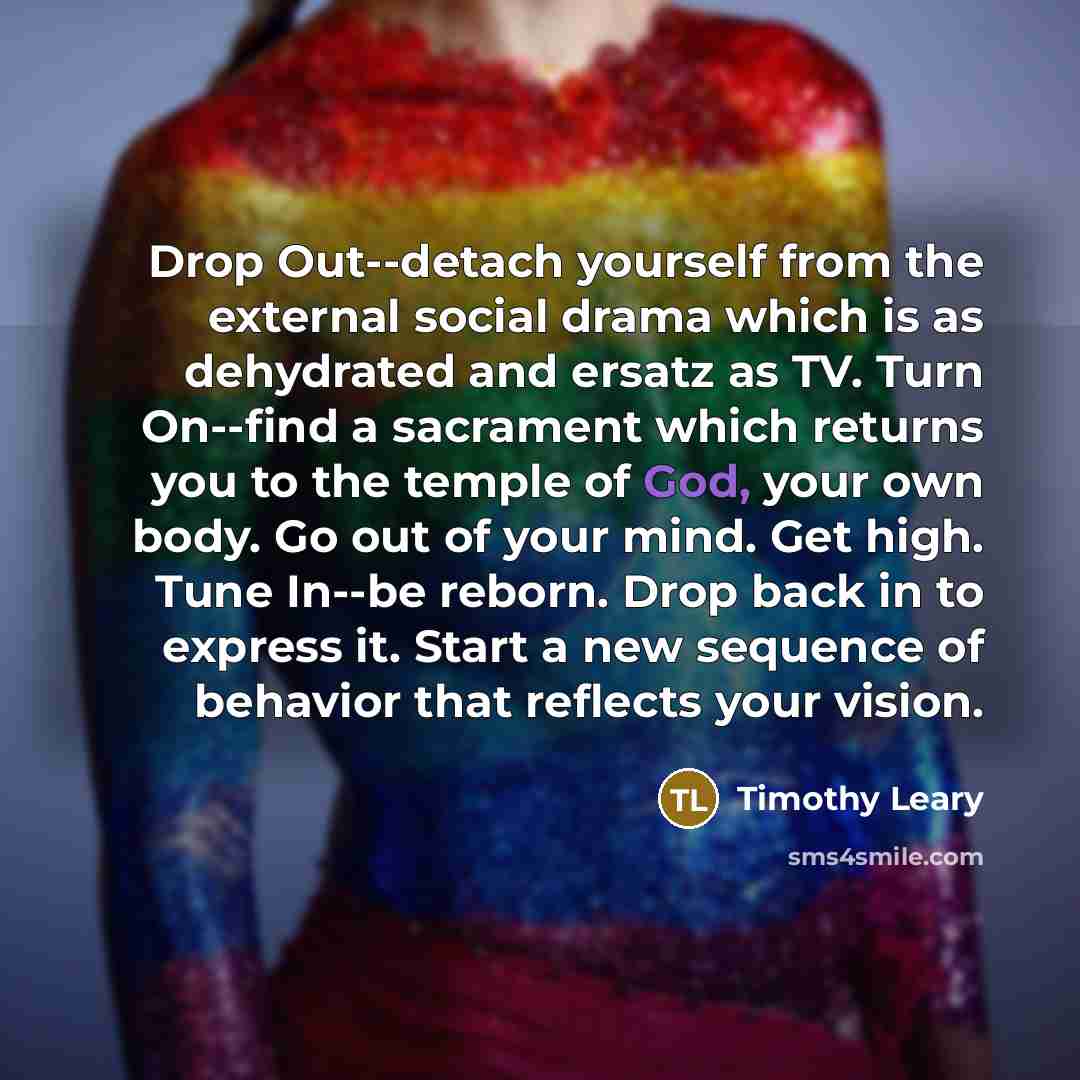 “Drop Out--detach yourself from the external social drama which is…” quote by Timothy Leary