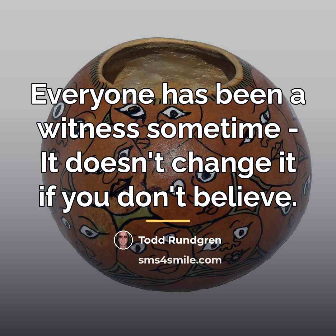 “Everyone has been a witness sometime - It doesn't change…” quote by Todd Rundgren