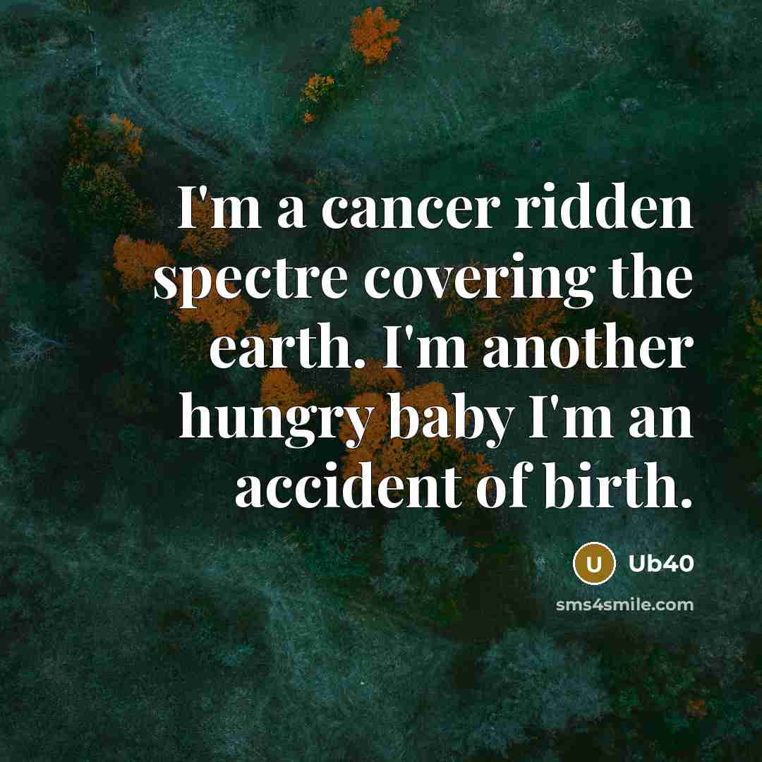 “I`m a cancer ridden spectre covering the earth. I`m another…” quote by Ub40