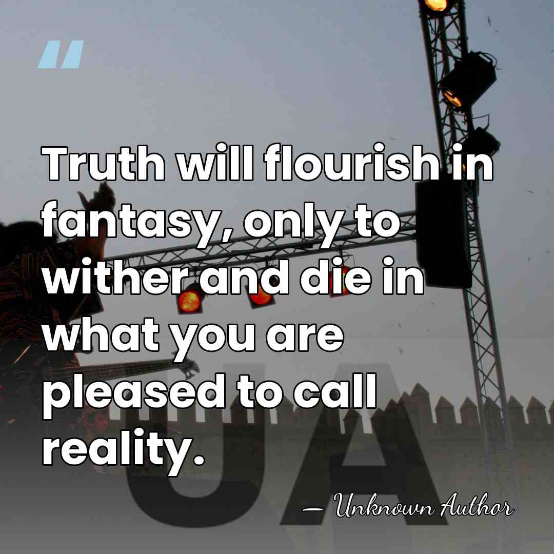 Truth will flourish in fantasy, only to wither and die in what&hellip; - Unknown Author