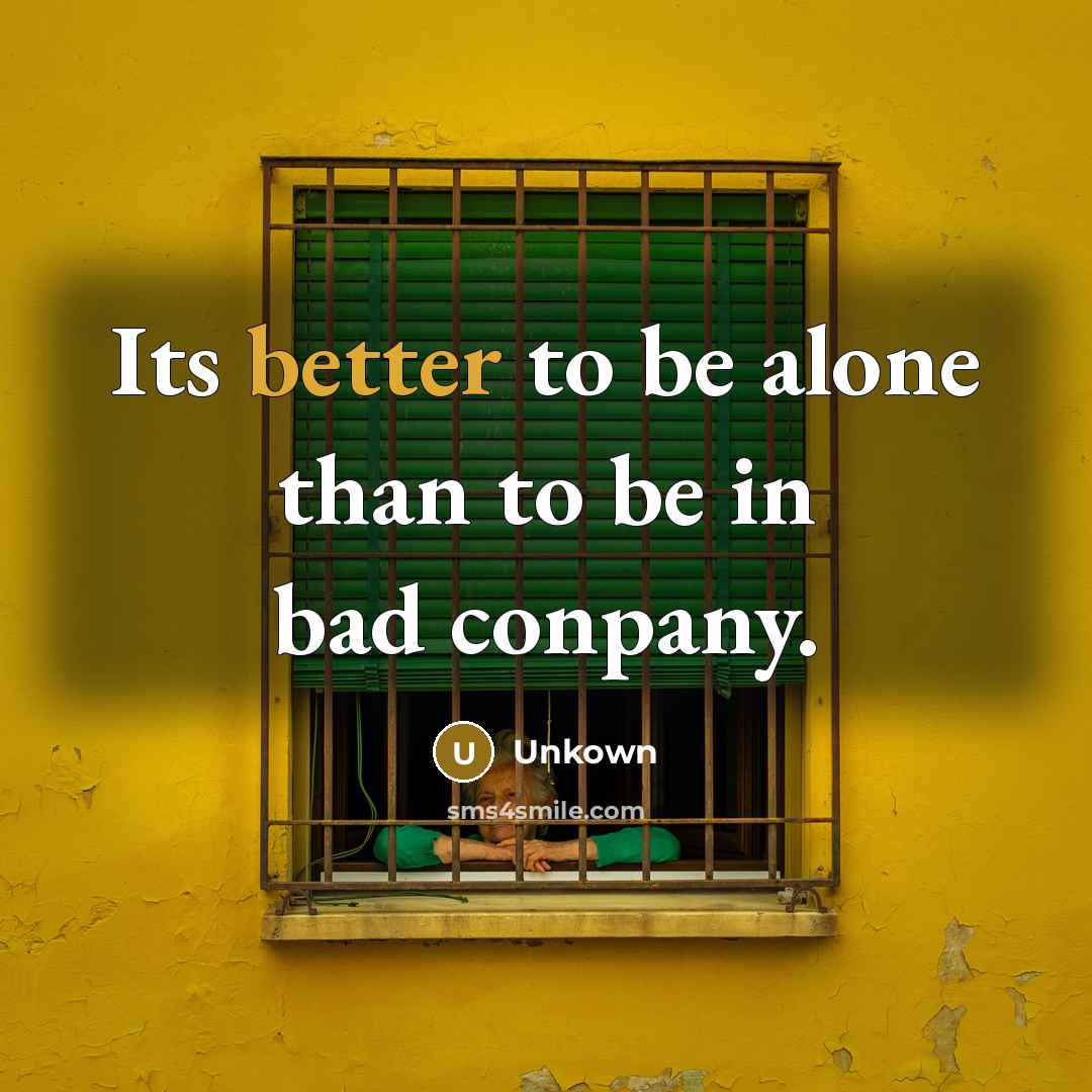 “Its better to be alone than to be in bad conpany.” quote by Unkown