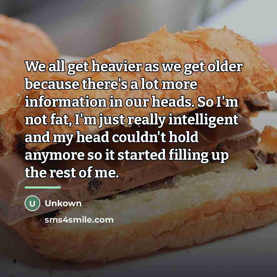 “We all get heavier as we get older because there's…” quote by Unkown