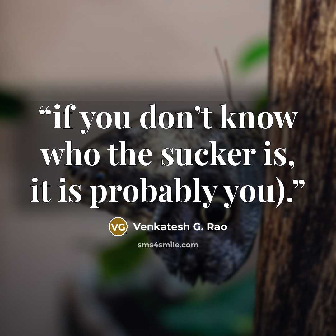 “if you don’t know who the sucker is, it is probably you).” quote by Venkatesh G. Rao
