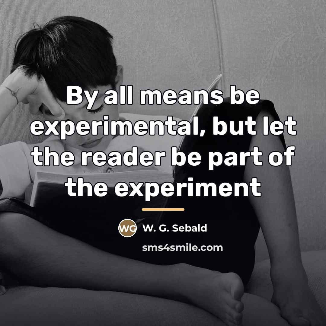 “By all means be experimental, but let the reader be…” quote by W. G. Sebald