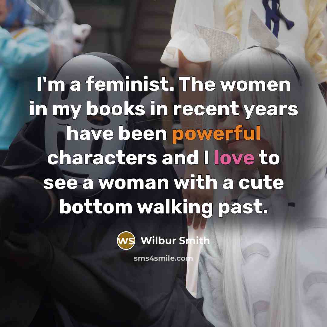 “I'm a feminist. The women in my books in recent…” quote by Wilbur Smith