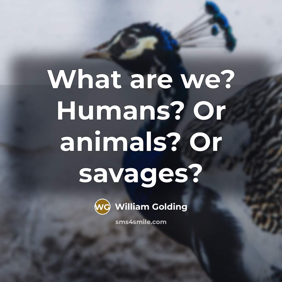 “What are we? Humans? Or animals? Or savages?…” quote by William Golding
