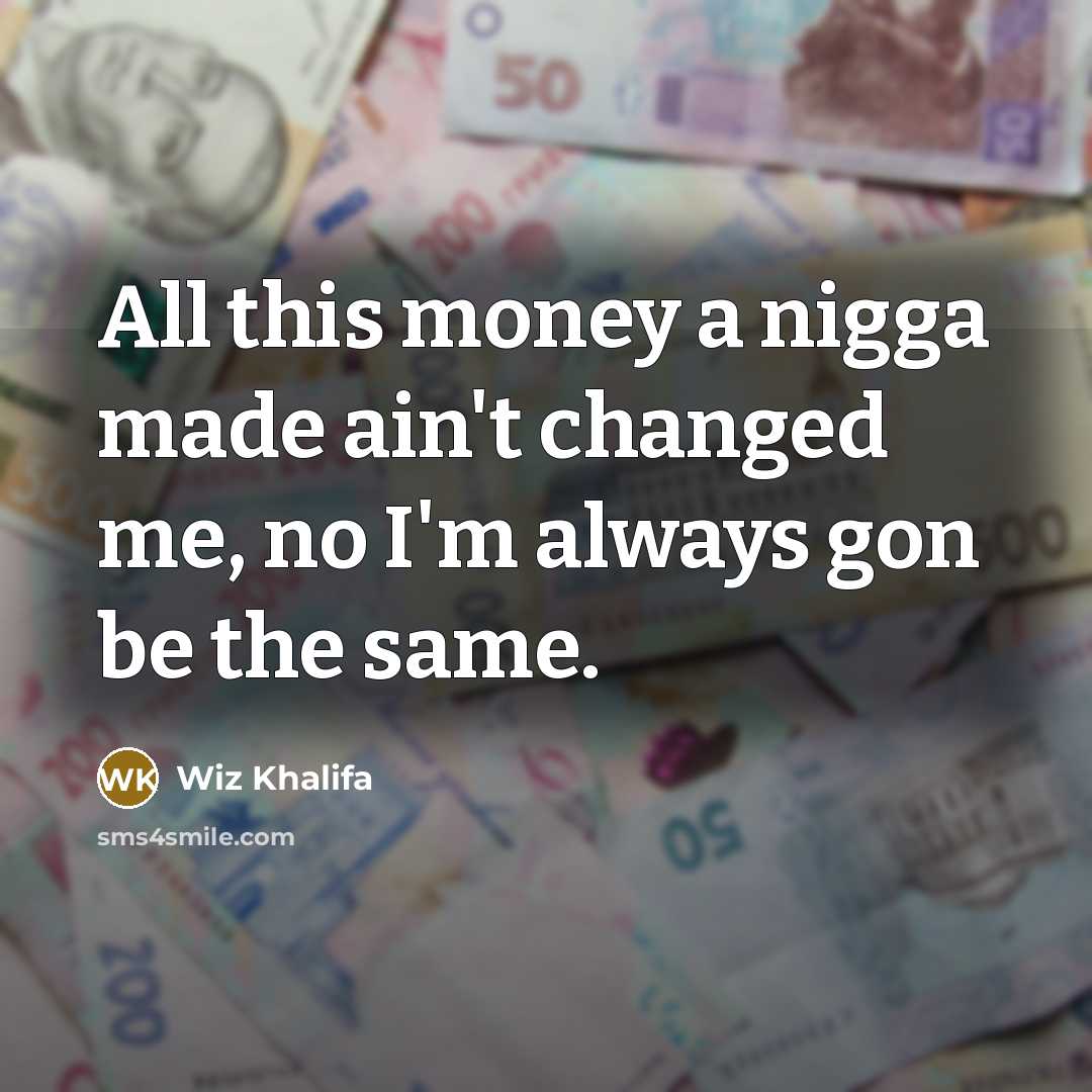 “All this money a nigga made ain't changed me, no…” quote by Wiz Khalifa