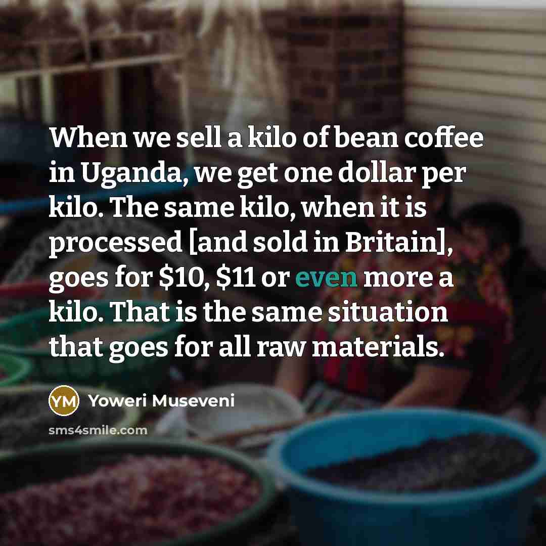 “When we sell a kilo of bean coffee in Uganda,…” quote by Yoweri Museveni