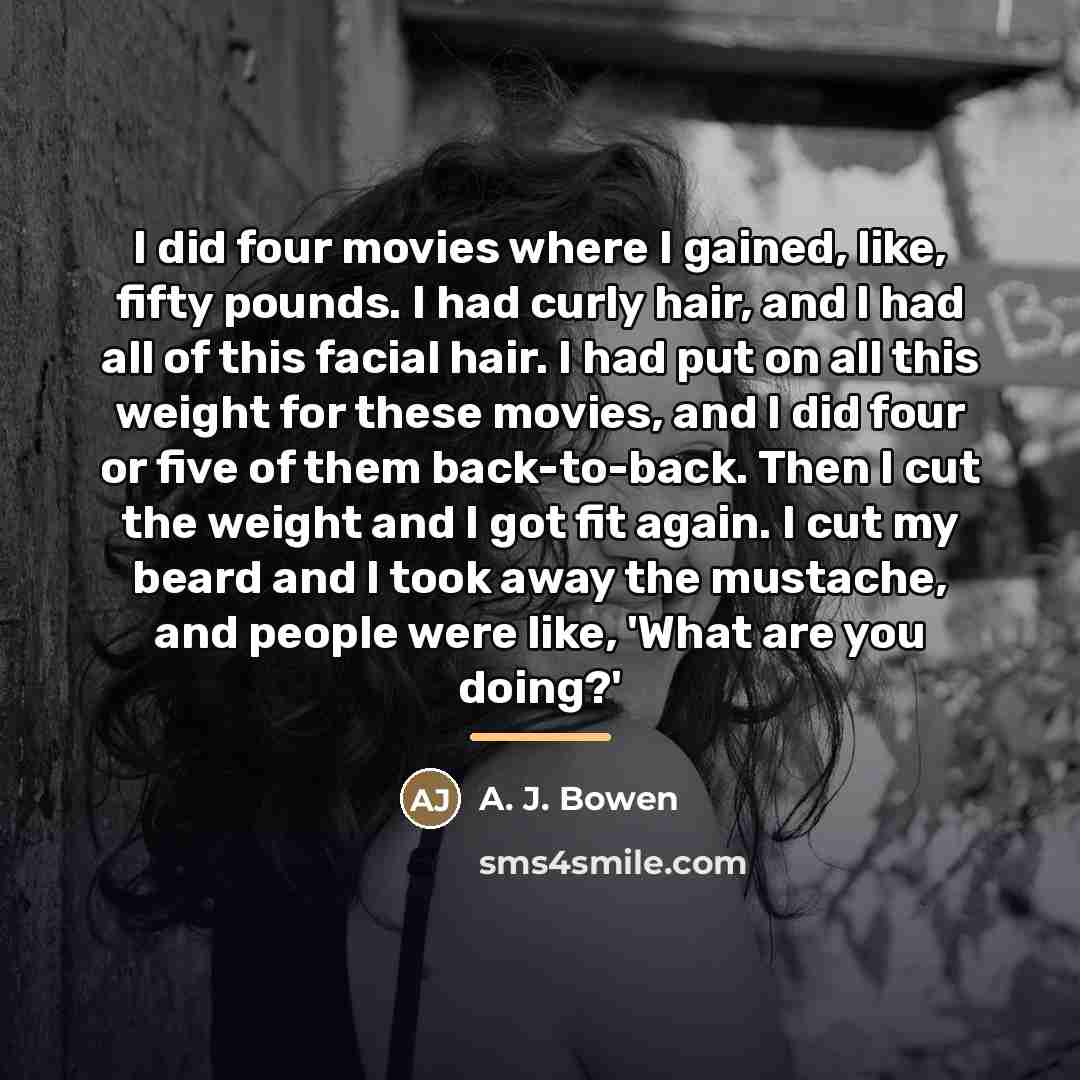 “I did four movies where I gained, like, fifty pounds.…” quote by A. J. Bowen