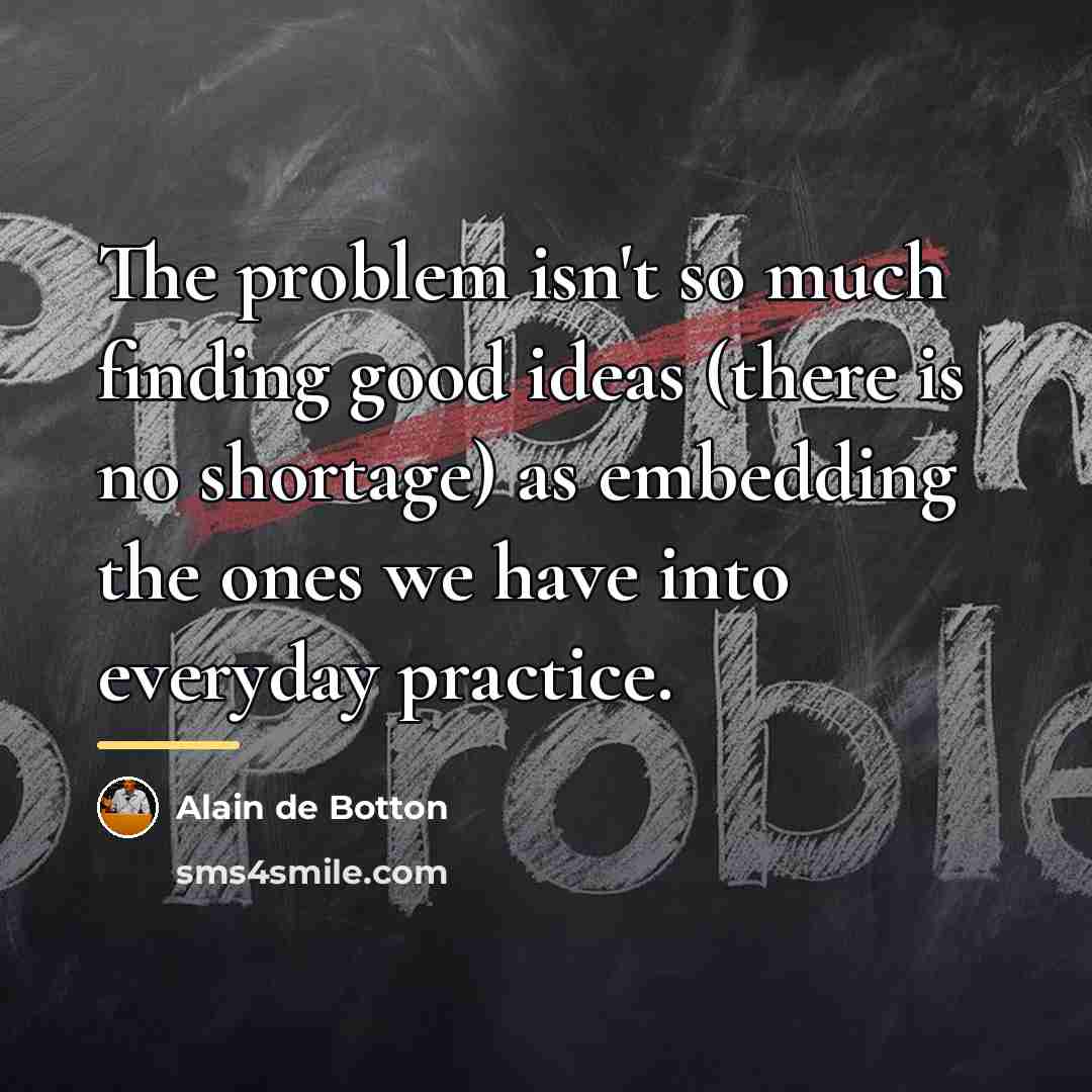 “The problem isn't so much finding good ideas (there is…” quote by Alain de Botton
