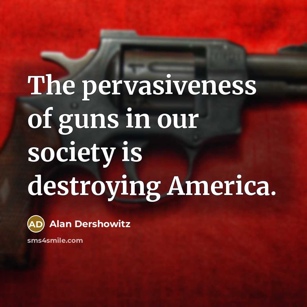 “The pervasiveness of guns in our society is destroying America.…” quote by Alan Dershowitz