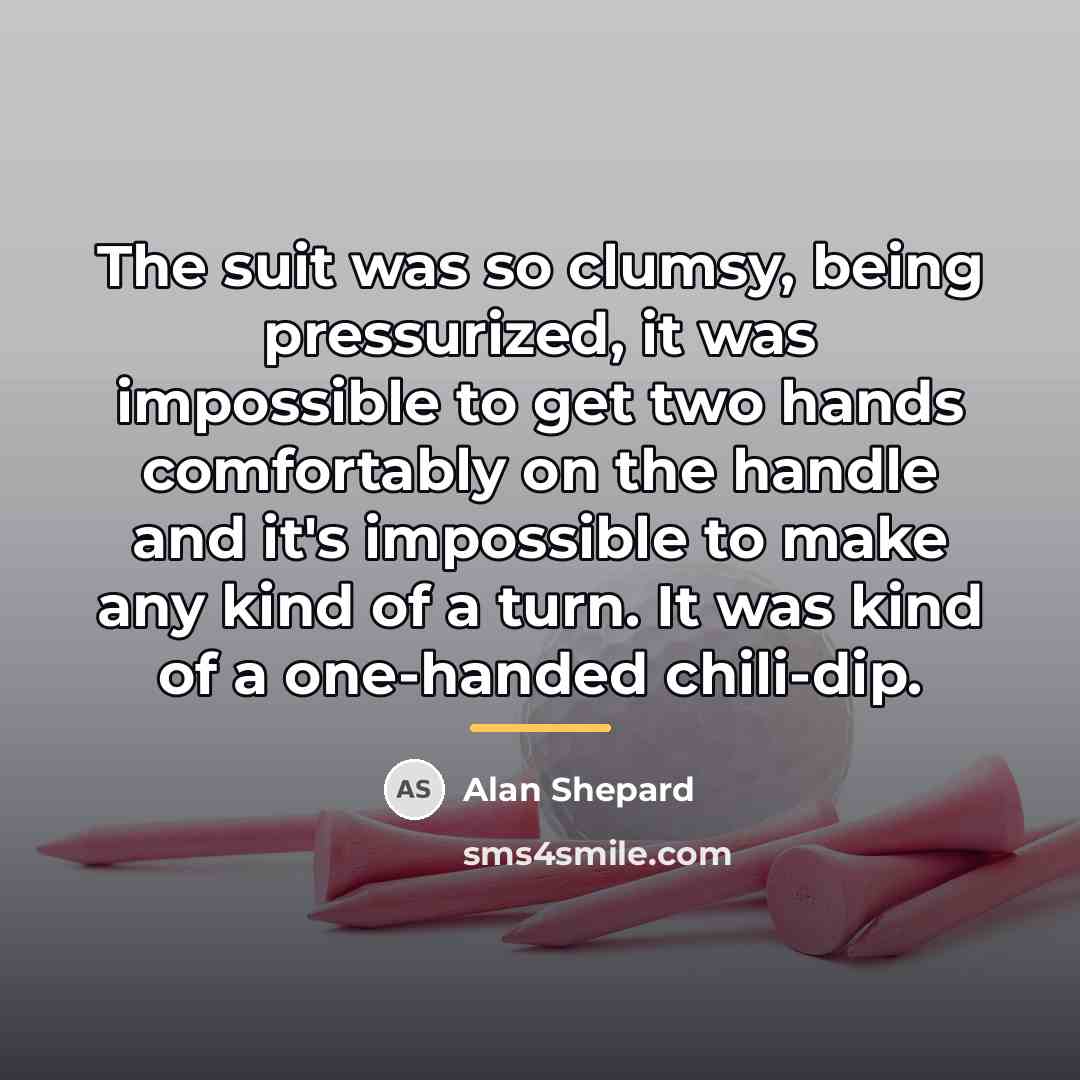 “The suit was so clumsy, being pressurized, it was impossible…” quote by Alan Shepard
