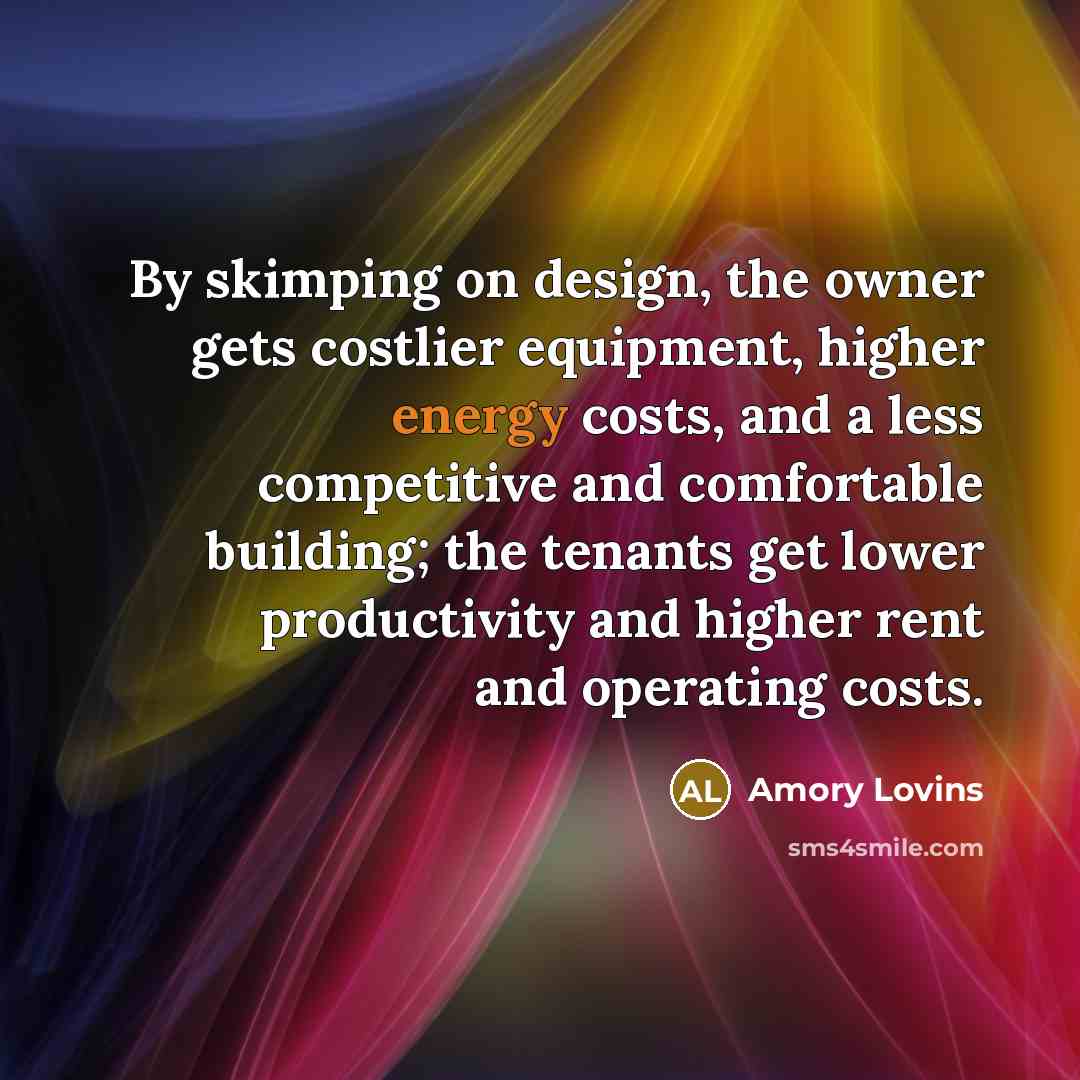 “By skimping on design, the owner gets costlier equipment, higher…” quote by Amory Lovins