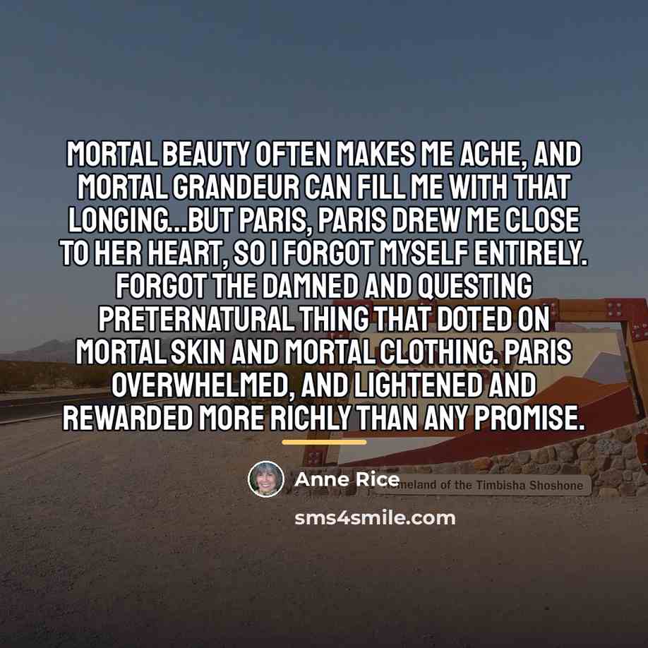 “Mortal beauty often makes me ache, and mortal grandeur can…” quote by Anne Rice