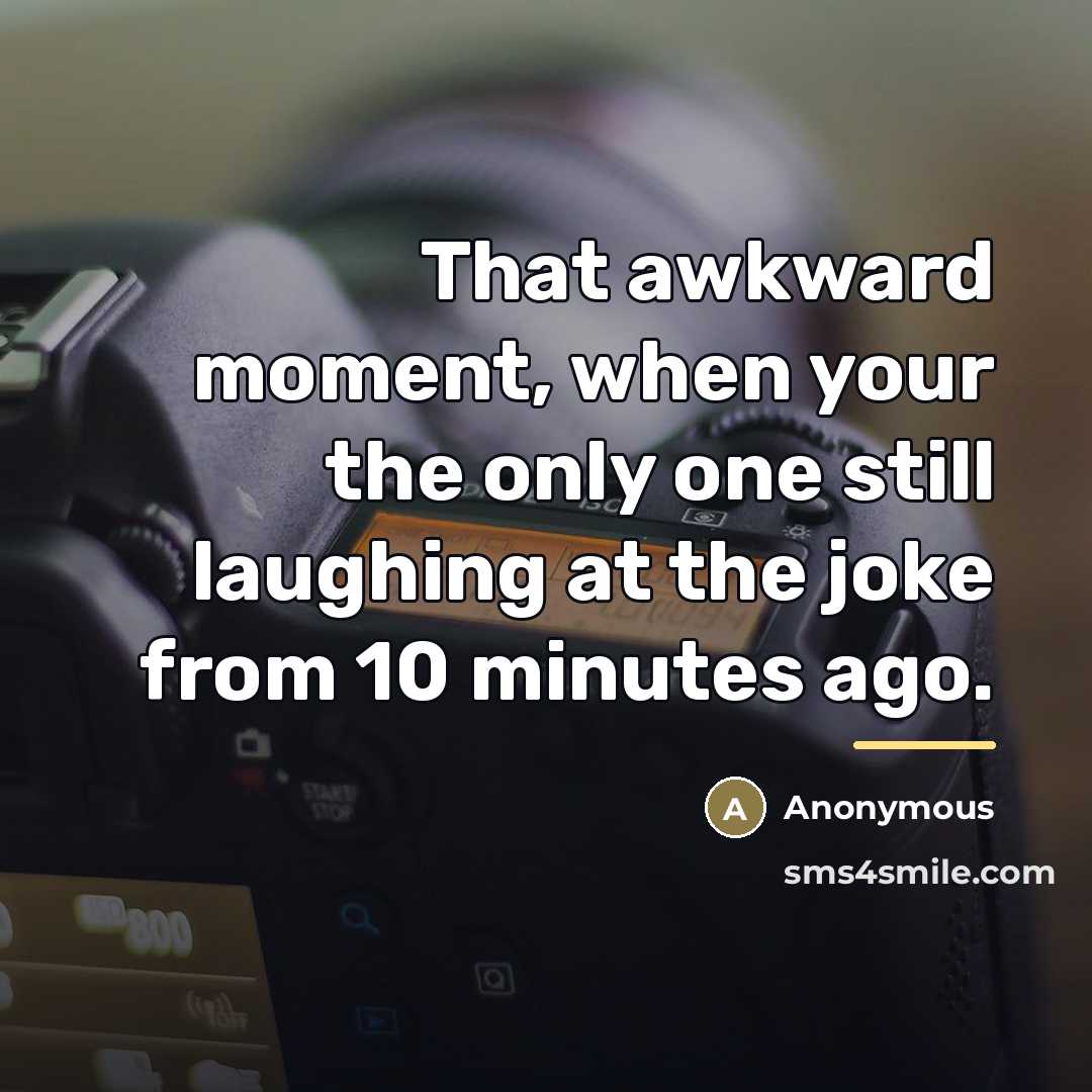 “That awkward moment, when your the only one still laughing…” quote by Anonymous