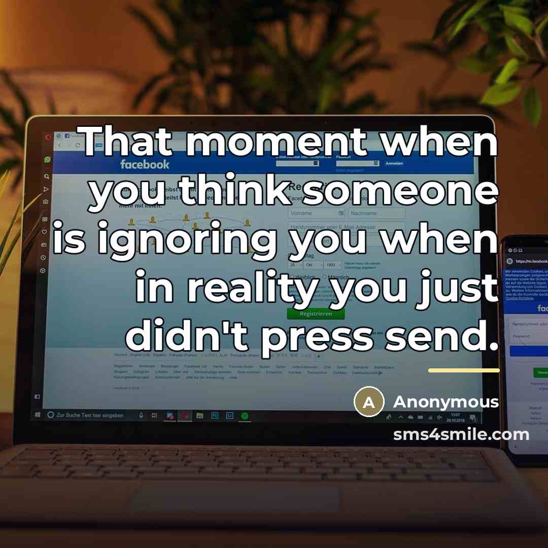 “That moment when you think someone is ignoring you when…” quote by Anonymous