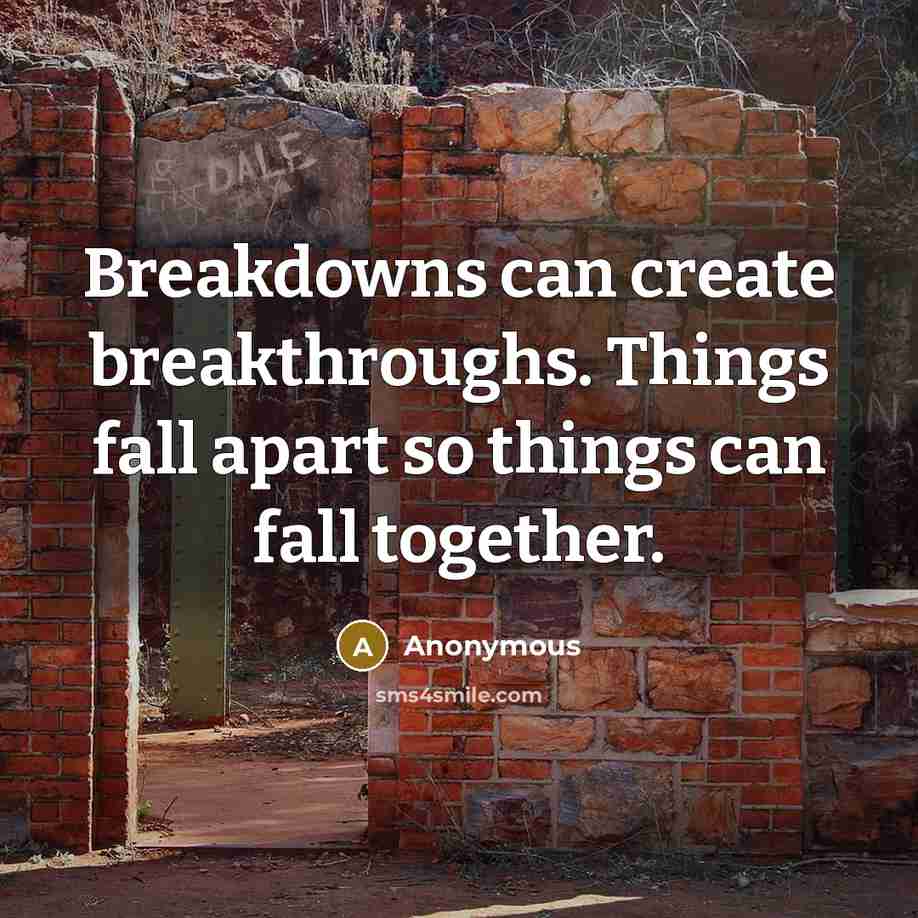 “Breakdowns can create breakthroughs. Things fall apart so things can fall together.” quote by Anonymous