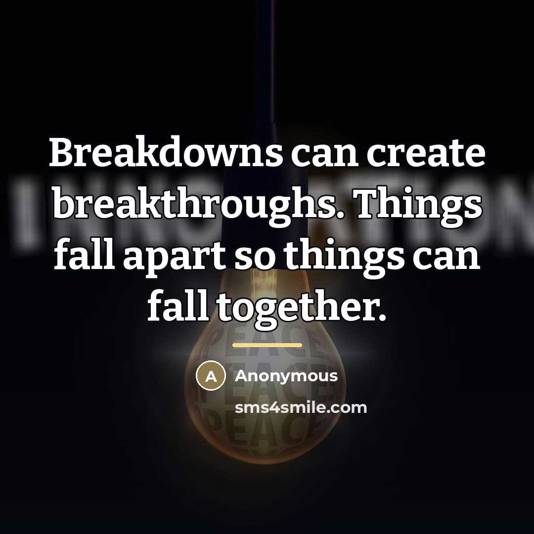 “Breakdowns can create breakthroughs. Things fall apart so things can…” quote by Anonymous