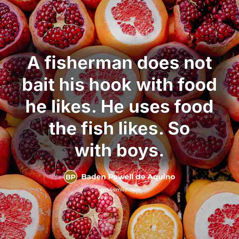 “A fisherman does not bait his hook with food he…” quote by Baden Powell de Aquino