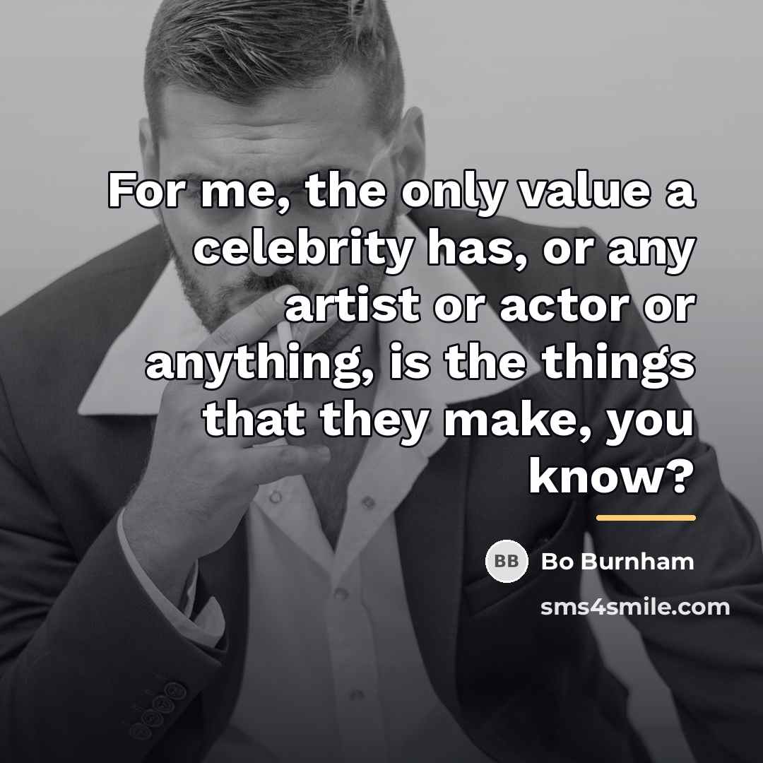 “For me, the only value a celebrity has, or any…” quote by Bo Burnham