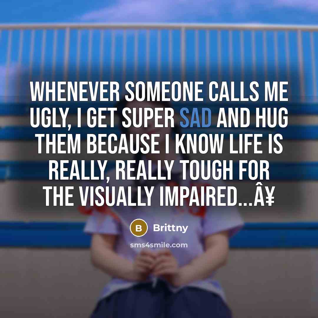“Whenever someone calls me ugly, I get super sad and…” quote by Brittny