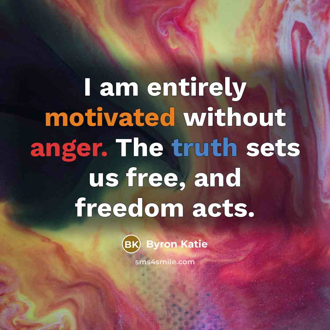 “I am entirely motivated without anger. The truth sets us…” quote by Byron Katie