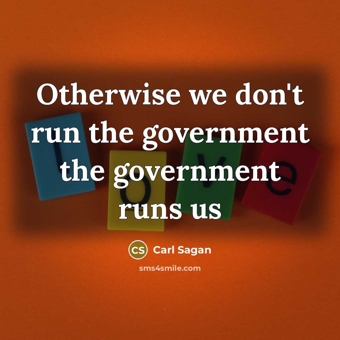 “Otherwise we don't run the government the government runs us…” quote by Carl Sagan