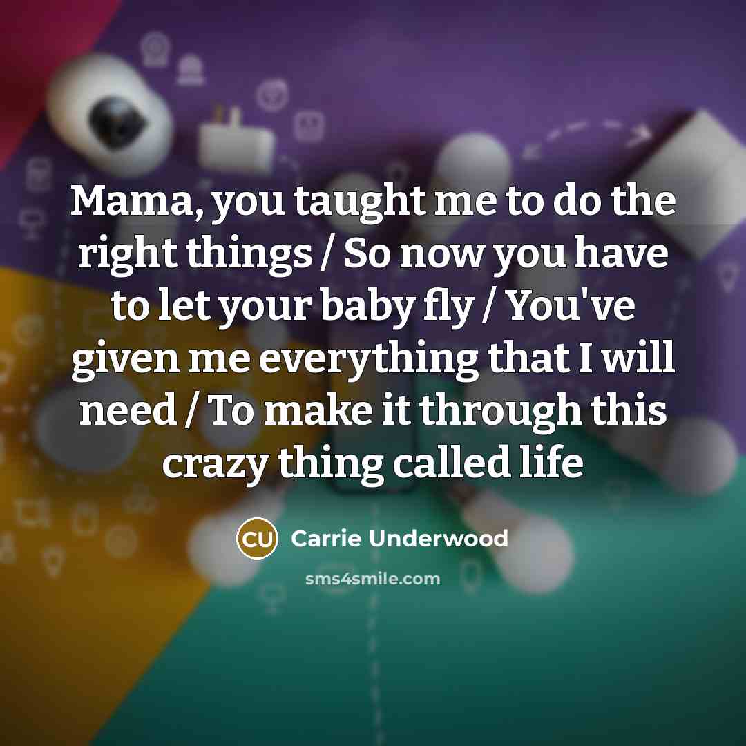 “Mama, you taught me to do the right things /…” quote by Carrie Underwood