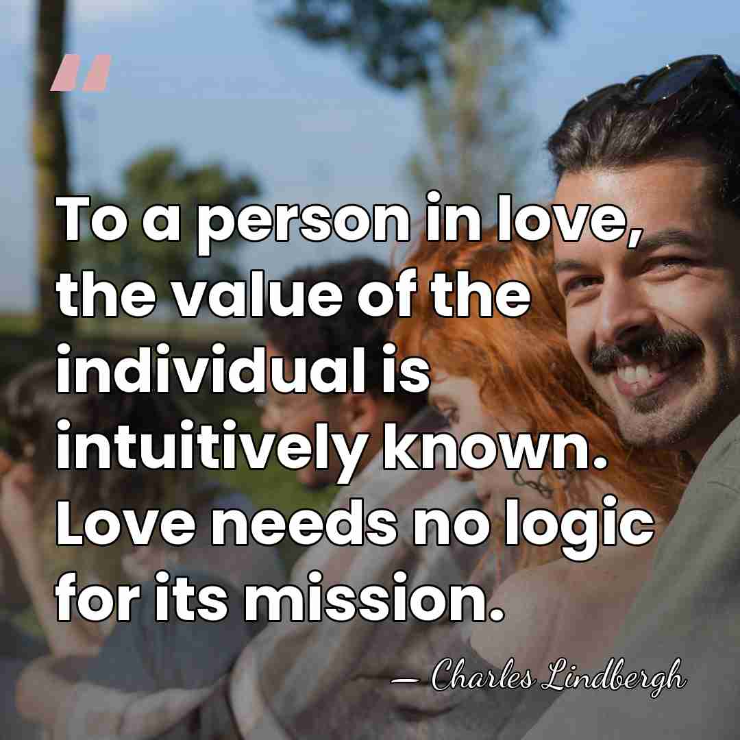 To a person in love, the value of the individual is intuitively&hellip; - Charles Lindbergh